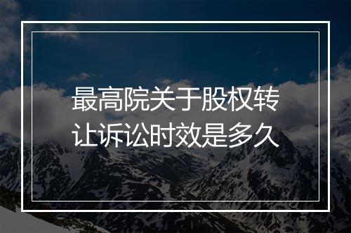 最高院关于股权转让诉讼时效是多久