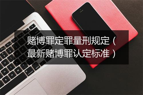赌博罪定罪量刑规定（最新赌博罪认定标准）