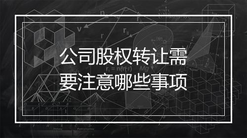 公司股权转让需要注意哪些事项