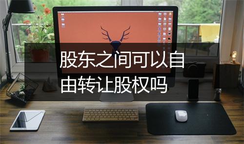 股东之间可以自由转让股权吗