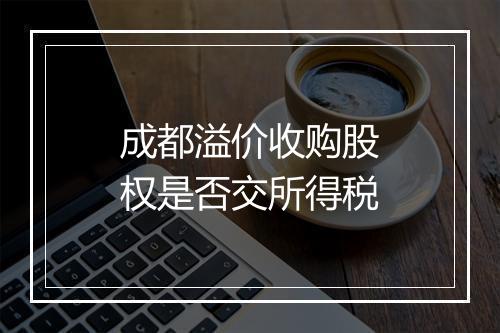 成都溢价收购股权是否交所得税