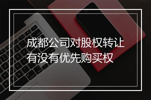 成都公司对股权转让有没有优先购买权