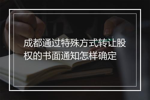 成都通过特殊方式转让股权的书面通知怎样确定