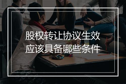 股权转让协议生效应该具备哪些条件