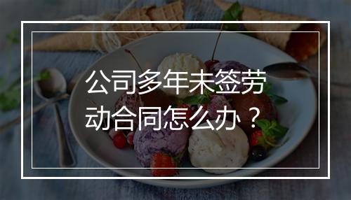 公司多年未签劳动合同怎么办？