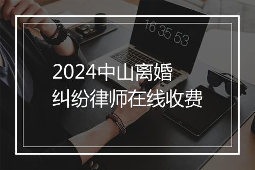 2024中山离婚纠纷律师在线收费