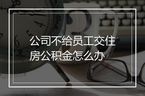 公司不给员工交住房公积金怎么办