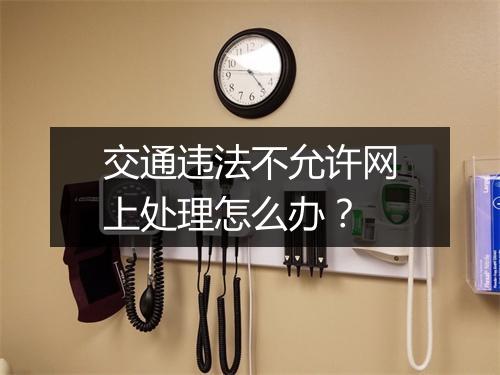 交通违法不允许网上处理怎么办？