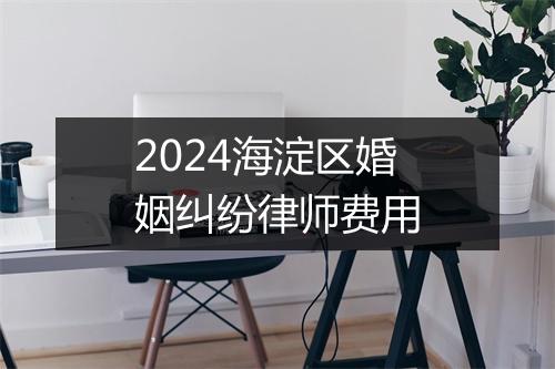 2024海淀区婚姻纠纷律师费用