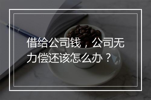 借给公司钱，公司无力偿还该怎么办？