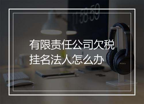 有限责任公司欠税挂名法人怎么办