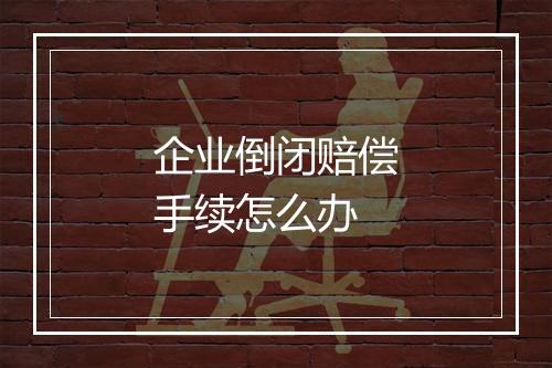 企业倒闭赔偿手续怎么办