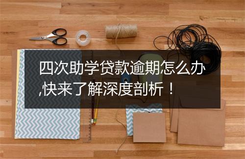 四次助学贷款逾期怎么办,快来了解深度剖析！