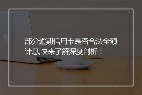 部分逾期信用卡是否合法全额计息,快来了解深度剖析！