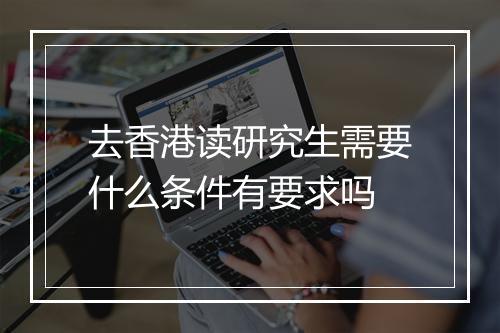 去香港读研究生需要什么条件有要求吗