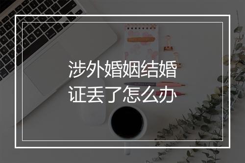 涉外婚姻结婚证丢了怎么办
