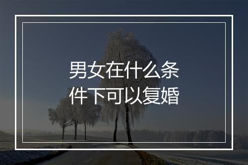 男女在什么条件下可以复婚