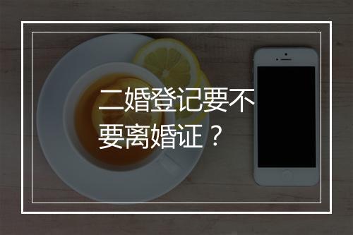 二婚登记要不要离婚证？
