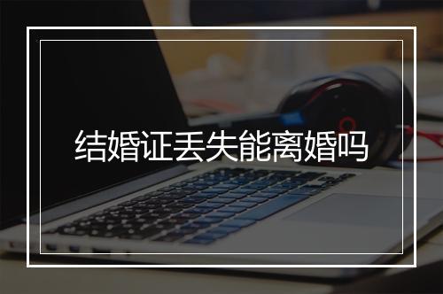 结婚证丢失能离婚吗
