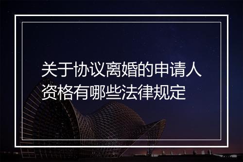 关于协议离婚的申请人资格有哪些法律规定
