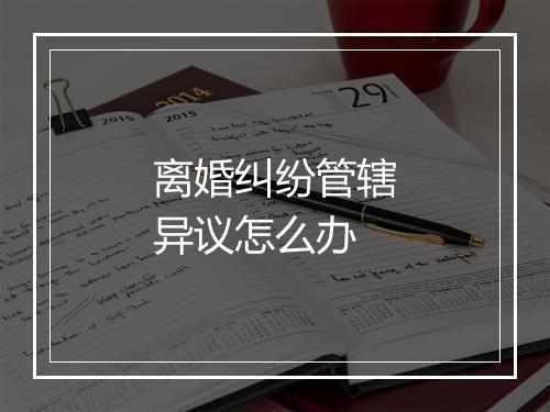 离婚纠纷管辖异议怎么办