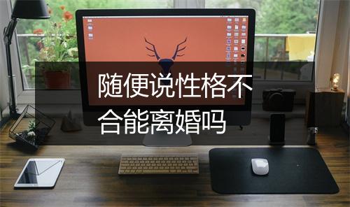 随便说性格不合能离婚吗