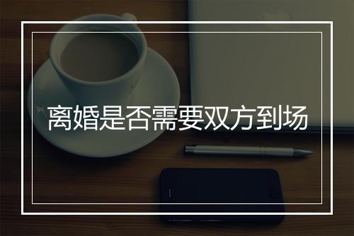 离婚是否需要双方到场