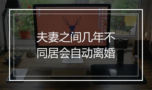 夫妻之间几年不同居会自动离婚