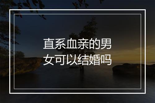 直系血亲的男女可以结婚吗