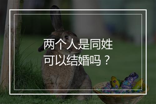 两个人是同姓可以结婚吗？
