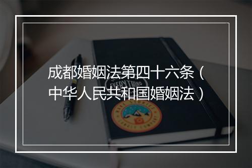 成都婚姻法第四十六条（中华人民共和国婚姻法）