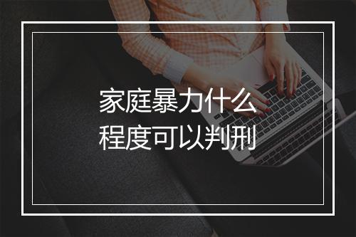 家庭暴力什么程度可以判刑