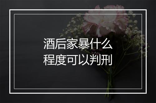 酒后家暴什么程度可以判刑