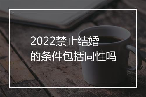 2022禁止结婚的条件包括同性吗