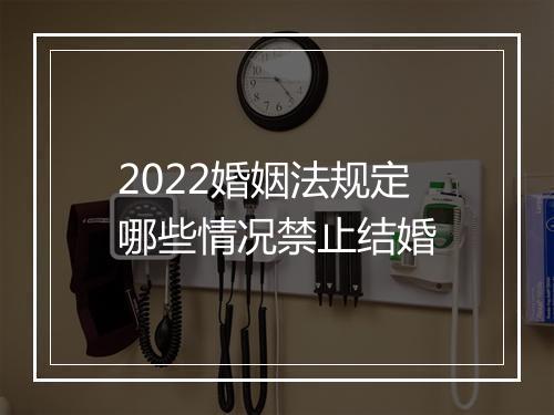 2022婚姻法规定哪些情况禁止结婚
