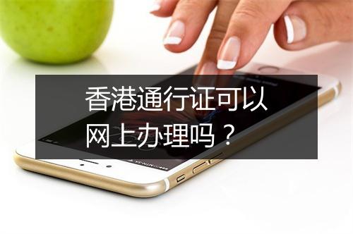 香港通行证可以网上办理吗？