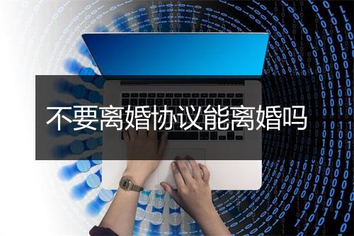 不要离婚协议能离婚吗