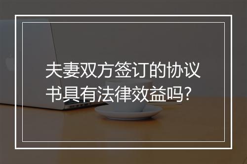 夫妻双方签订的协议书具有法律效益吗?
