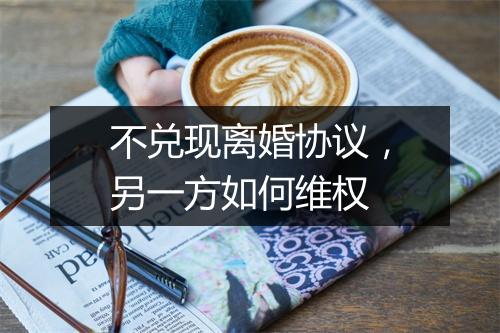 不兑现离婚协议，另一方如何维权