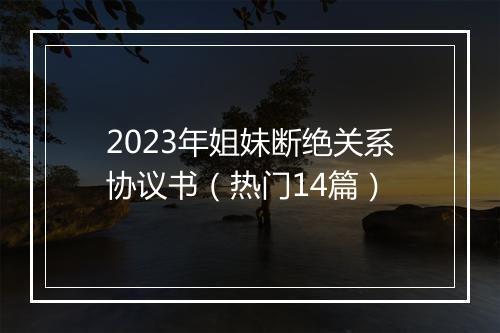 2023年姐妹断绝关系协议书（热门14篇）