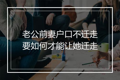 老公前妻户口不迁走要如何才能让她迁走