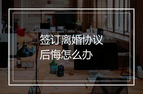 签订离婚协议后悔怎么办