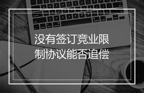 没有签订竞业限制协议能否追偿