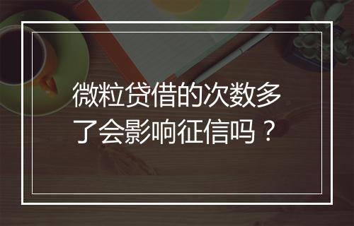 微粒贷借的次数多了会影响征信吗？