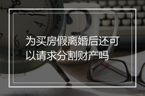 为买房假离婚后还可以请求分割财产吗