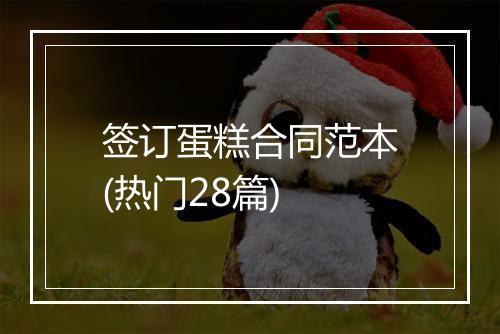 签订蛋糕合同范本(热门28篇)