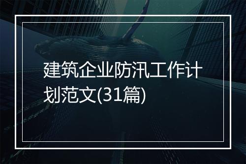 建筑企业防汛工作计划范文(31篇)