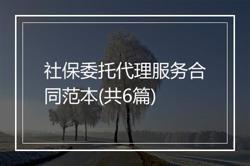 社保委托代理服务合同范本(共6篇)