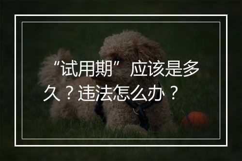 “试用期”应该是多久？违法怎么办？