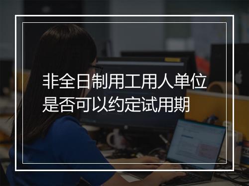 非全日制用工用人单位是否可以约定试用期